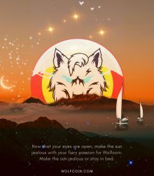 Now that your eyes are open, make the sun jealous with your fiery passion for WOLFCOIN. Make the sun jealous or stay in bed.